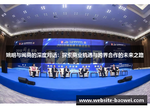 姚明与闽商的深度对话：探索商业机遇与跨界合作的未来之路