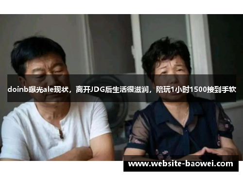 doinb曝光ale现状，离开JDG后生活很滋润，陪玩1小时1500接到手软